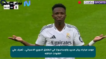 موعد مباراة ريال مدريد وأوساسونا في انطلاق الدوري الإسباني.. تعرف على القنوات الناقلة